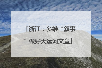 浙江：多维“叙事”做好大运河文章