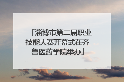 淄博市第二届职业技能大赛开幕式在齐鲁医药学院举办