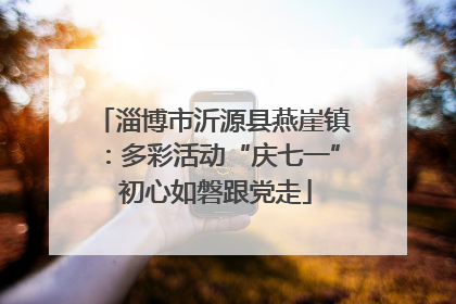 淄博市沂源县燕崖镇：多彩活动“庆七一” 初心如磐跟党走