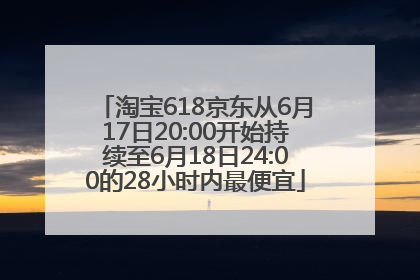 淘宝618京东从6月17日20:00开始持续至6月18日24:00的28小时内最便宜