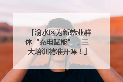 渝水区为新就业群体“充电赋能”，三大培训精准开课！