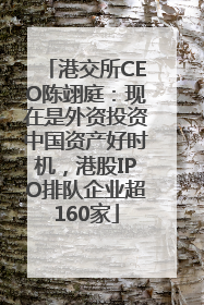 港交所CEO陈翊庭：现在是外资投资中国资产好时机，港股IPO排队企业超160家