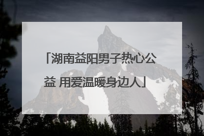 湖南益阳男子热心公益 用爱温暖身边人