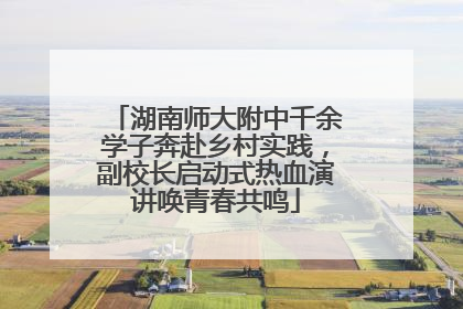 湖南师大附中千余学子奔赴乡村实践，副校长启动式热血演讲唤青春共鸣