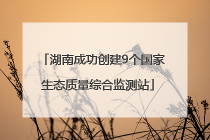 湖南成功创建9个国家生态质量综合监测站