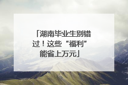 湖南毕业生别错过！这些“福利”能省上万元