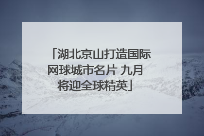 湖北京山打造国际网球城市名片 九月将迎全球精英