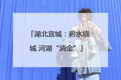 湖北宜城：碧水绕城 河湖“淌金”