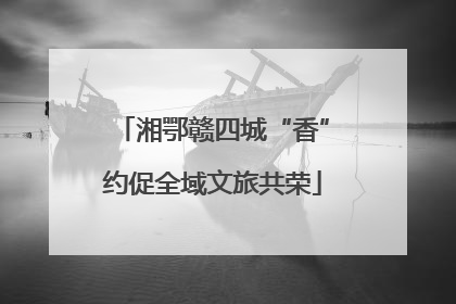 湘鄂赣四城“香”约促全域文旅共荣