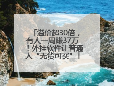 溢价超30倍，有人一周赚37万！外挂软件让普通人“无货可买”