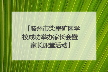 滕州市柴里矿区学校成功举办家长会暨家长课堂活动
