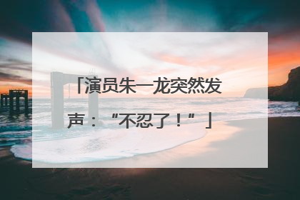 演员朱一龙突然发声：“不忍了！”