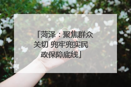 菏泽：聚焦群众关切 兜牢兜实民政保障底线