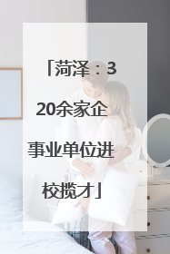 菏泽：320余家企事业单位进校揽才