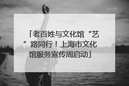 老百姓与文化馆“艺”路同行！上海市文化馆服务宣传周启动