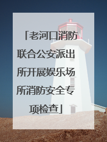 老河口消防联合公安派出所开展娱乐场所消防安全专项检查