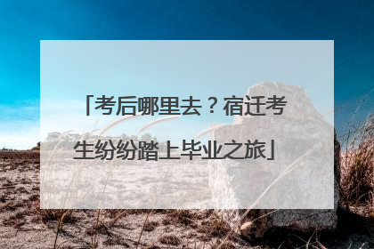 考后哪里去？宿迁考生纷纷踏上毕业之旅