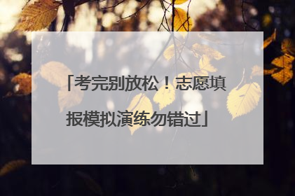 考完别放松！志愿填报模拟演练勿错过