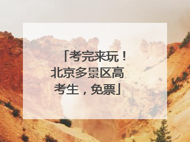 考完来玩！北京多景区高考生，免票