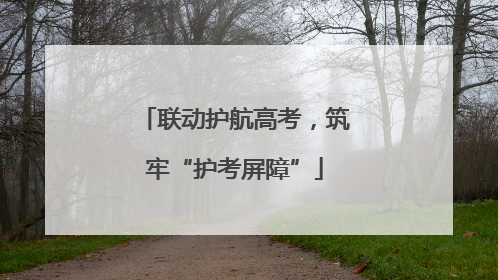 联动护航高考，筑牢“护考屏障”