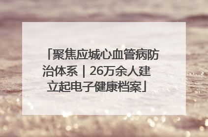 聚焦应城心血管病防治体系｜26万余人建立起电子健康档案