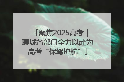 聚焦2025高考｜聊城各部门全力以赴为高考“保驾护航”