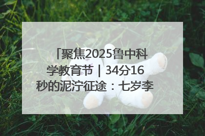 聚焦2025鲁中科学教育节｜34分16秒的泥泞征途：七岁李昀松的“带泥勋章”