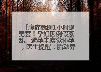 腹痛就医1小时诞男婴！孕妇因例假紊乱、避孕未察觉怀孕，医生提醒：胎动异常需警惕