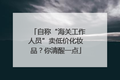 自称“海关工作人员”卖低价化妆品？你清醒一点