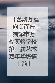 艺韵万福 向美而行 菏泽市万福实验学校第一届艺术嘉年华燃情上演