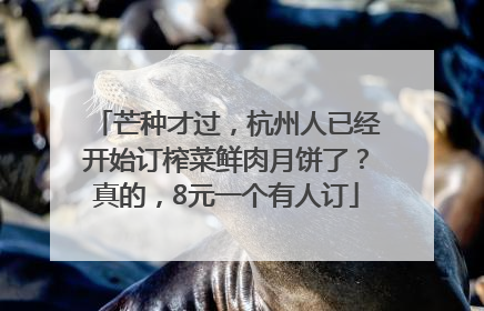 芒种才过，杭州人已经开始订榨菜鲜肉月饼了？真的，8元一个有人订
