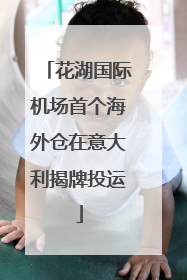 花湖国际机场首个海外仓在意大利揭牌投运