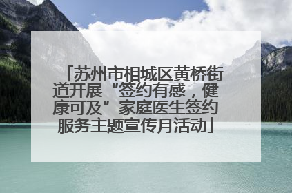苏州市相城区黄桥街道开展“签约有感，健康可及”家庭医生签约服务主题宣传月活动