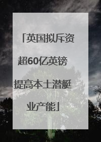英国拟斥资超60亿英镑提高本土潜艇业产能