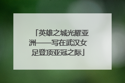 英雄之城光耀亚洲——写在武汉女足登顶亚冠之际