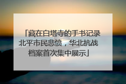 藏在白塔寺的手书记录北平市民悲愤，华北抗战档案首次集中展示