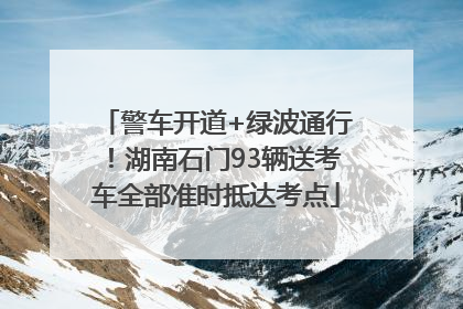 警车开道+绿波通行！湖南石门93辆送考车全部准时抵达考点