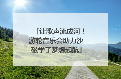 让歌声流成河！游轮音乐会助力沙磁学子梦想起航