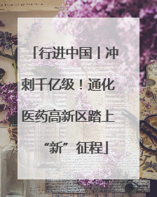 行进中国丨冲刺千亿级！通化医药高新区踏上“新”征程