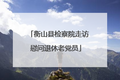 衡山县检察院走访慰问退休老党员