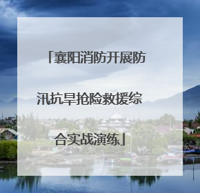 襄阳消防开展防汛抗旱抢险救援综合实战演练