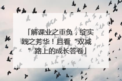 解课业之重负，绽实践之芳华！且看“双减”路上的成长答卷