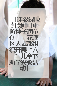 迷彩绿映红领巾 国防种子润童心——花溪区人武部组织开展“六一”儿童节助学兴教活动