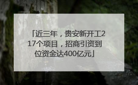 近三年，贵安新开工217个项目，招商引资到位资金达400亿元