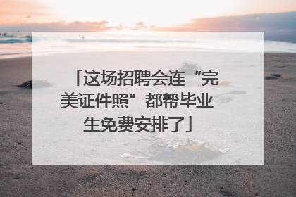这场招聘会连“完美证件照”都帮毕业生免费安排了