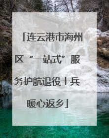 连云港市海州区“一站式”服务护航退役士兵暖心返乡