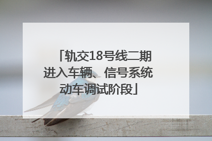 轨交18号线二期进入车辆、信号系统动车调试阶段