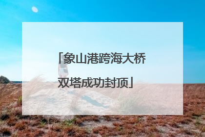 象山港跨海大桥双塔成功封顶