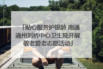 贴心服务护银龄 南通通州刘桥中心卫生院开展敬老爱老志愿活动
