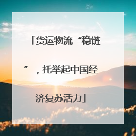 货运物流“稳链”，托举起中国经济复苏活力